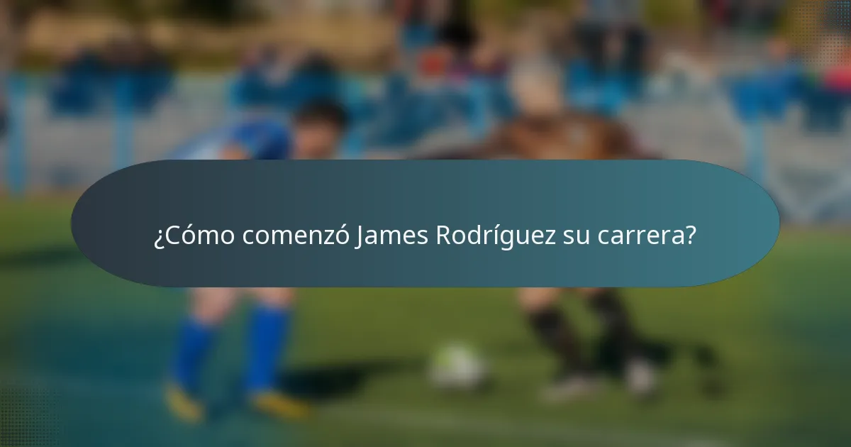 ¿Cómo comenzó James Rodríguez su carrera?