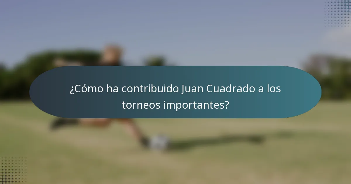 ¿Cómo ha contribuido Juan Cuadrado a los torneos importantes?