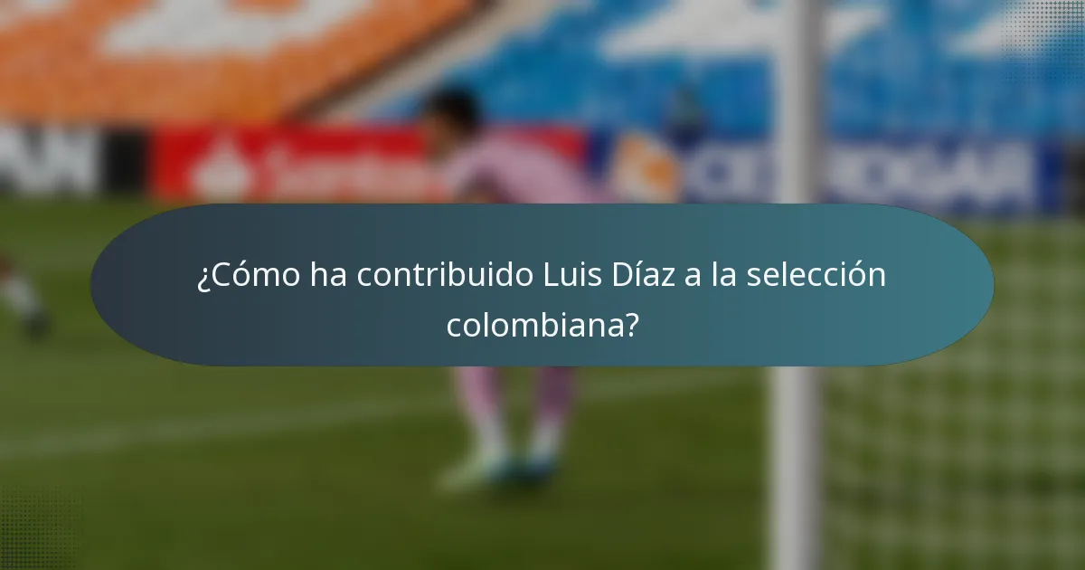 ¿Cómo ha contribuido Luis Díaz a la selección colombiana?