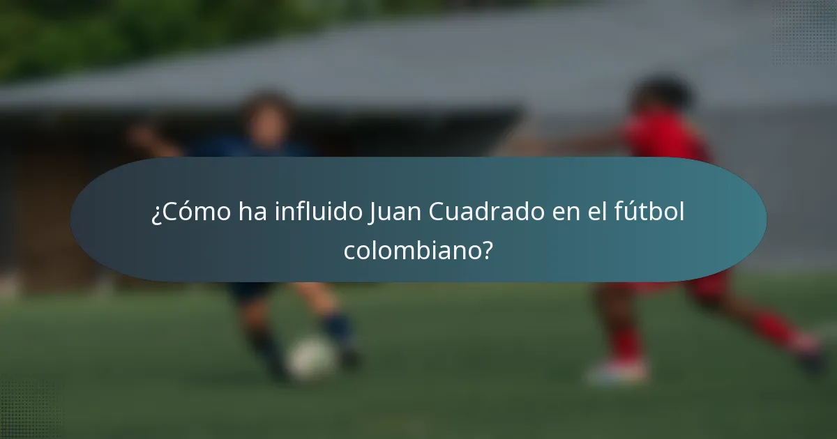 ¿Cómo ha influido Juan Cuadrado en el fútbol colombiano?