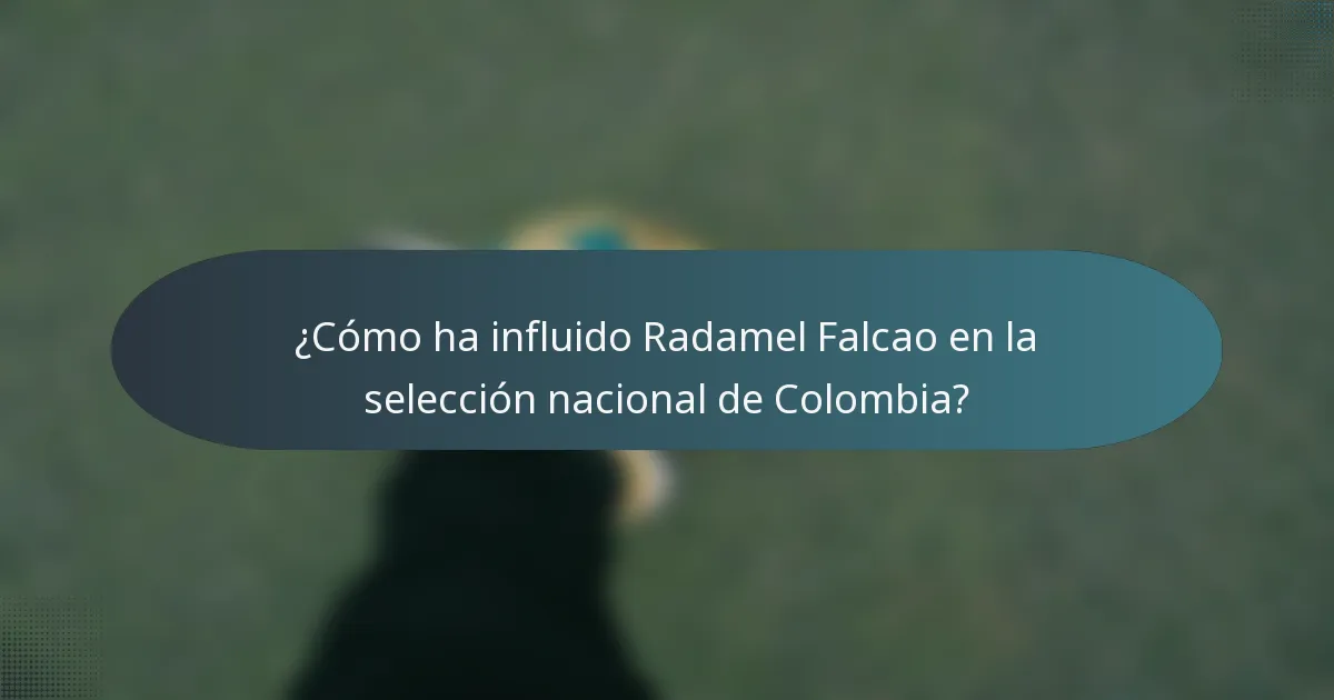 ¿Cómo ha influido Radamel Falcao en la selección nacional de Colombia?