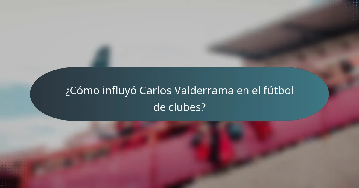 ¿Cómo influyó Carlos Valderrama en el fútbol de clubes?