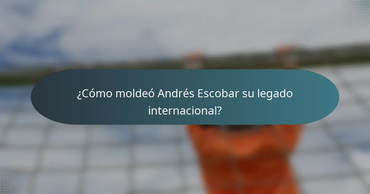 ¿Cómo moldeó Andrés Escobar su legado internacional?