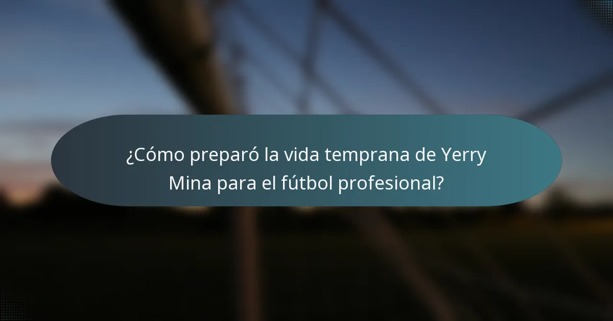 ¿Cómo preparó la vida temprana de Yerry Mina para el fútbol profesional?