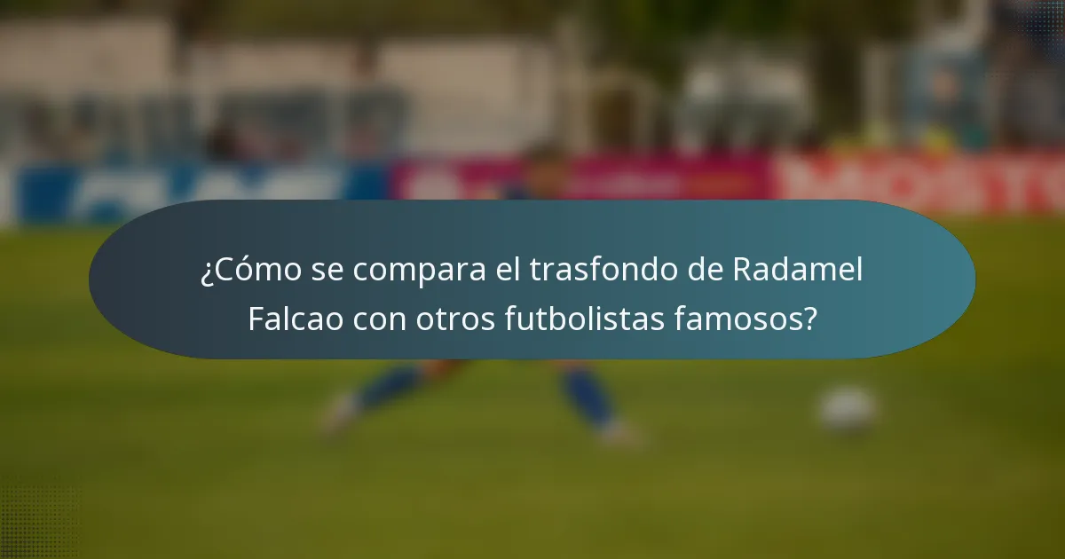 ¿Cómo se compara el trasfondo de Radamel Falcao con otros futbolistas famosos?