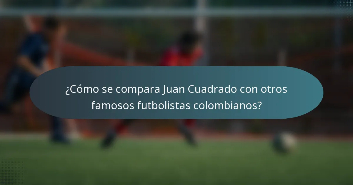 ¿Cómo se compara Juan Cuadrado con otros famosos futbolistas colombianos?