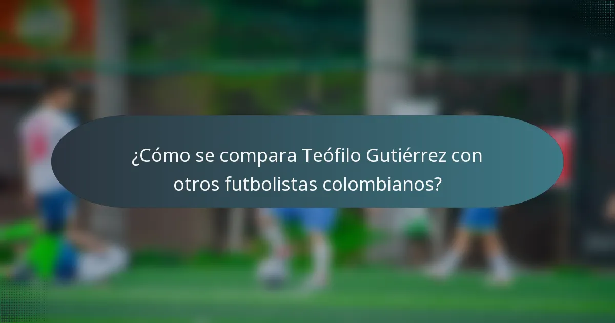 ¿Cómo se compara Teófilo Gutiérrez con otros futbolistas colombianos?