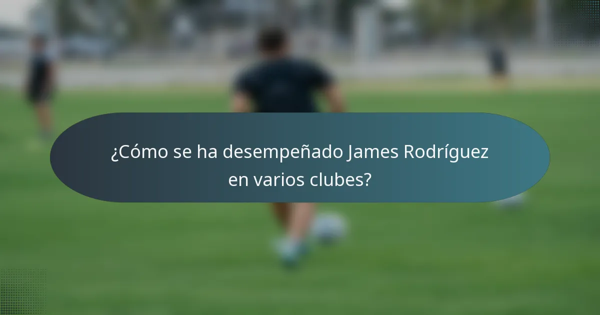 ¿Cómo se ha desempeñado James Rodríguez en varios clubes?