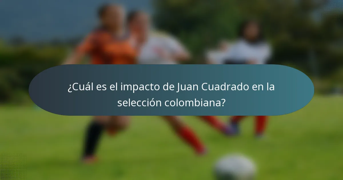 ¿Cuál es el impacto de Juan Cuadrado en la selección colombiana?