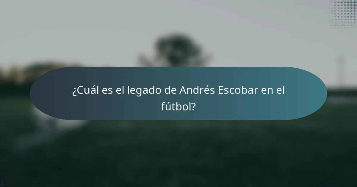 ¿Cuál es el legado de Andrés Escobar en el fútbol?