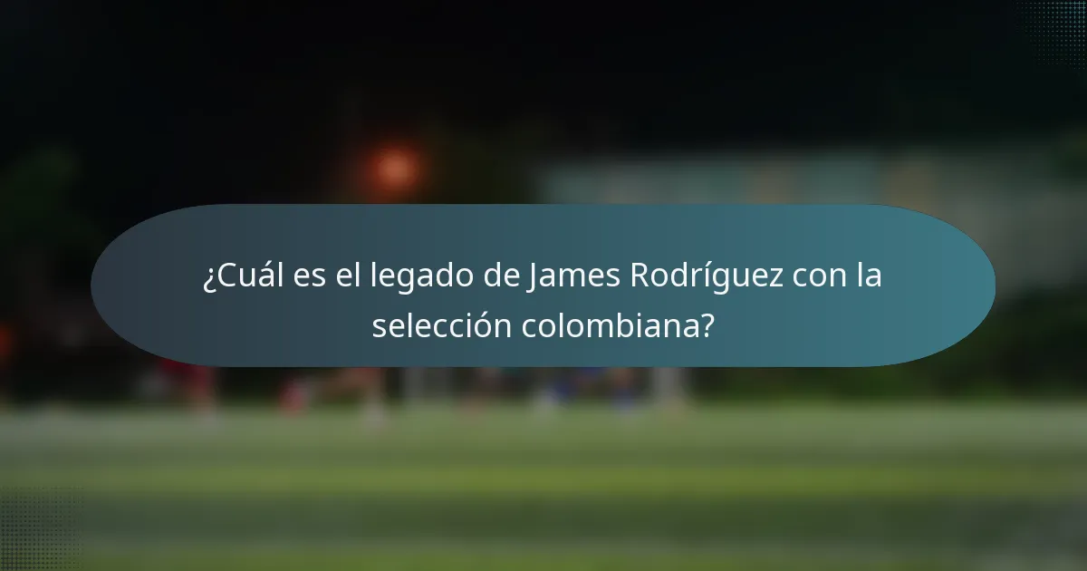 ¿Cuál es el legado de James Rodríguez con la selección colombiana?