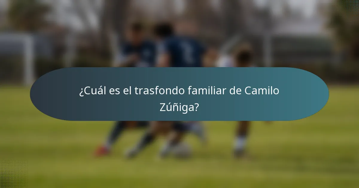 ¿Cuál es el trasfondo familiar de Camilo Zúñiga?