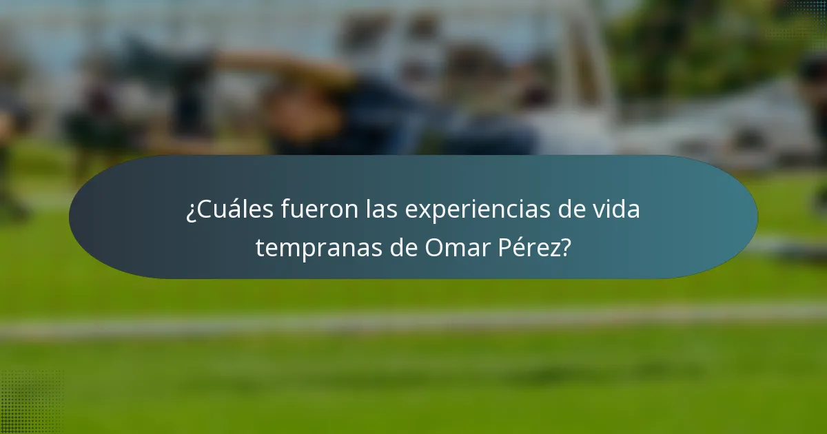 ¿Cuáles fueron las experiencias de vida tempranas de Omar Pérez?
