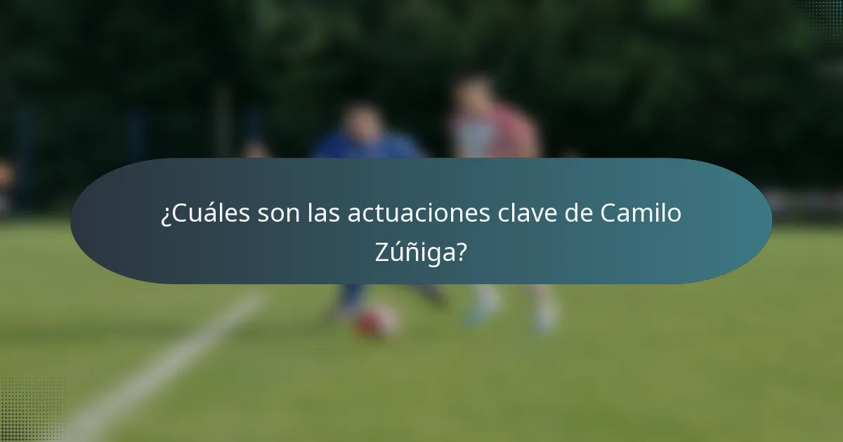 ¿Cuáles son las actuaciones clave de Camilo Zúñiga?