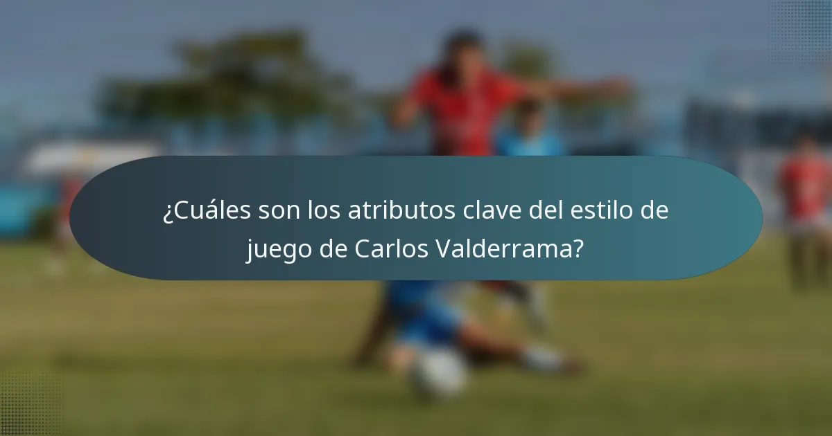 ¿Cuáles son los atributos clave del estilo de juego de Carlos Valderrama?