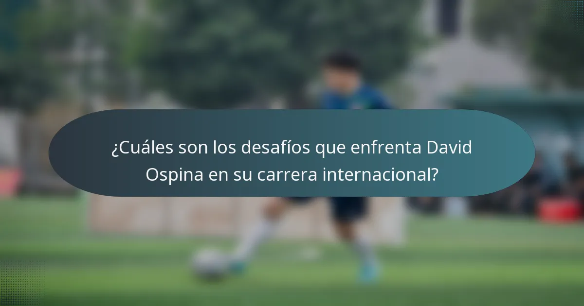 ¿Cuáles son los desafíos que enfrenta David Ospina en su carrera internacional?