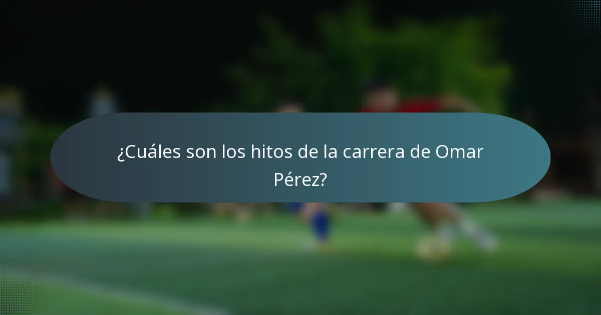 ¿Cuáles son los hitos de la carrera de Omar Pérez?