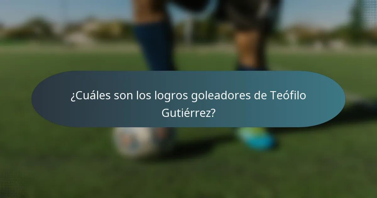 ¿Cuáles son los logros goleadores de Teófilo Gutiérrez?