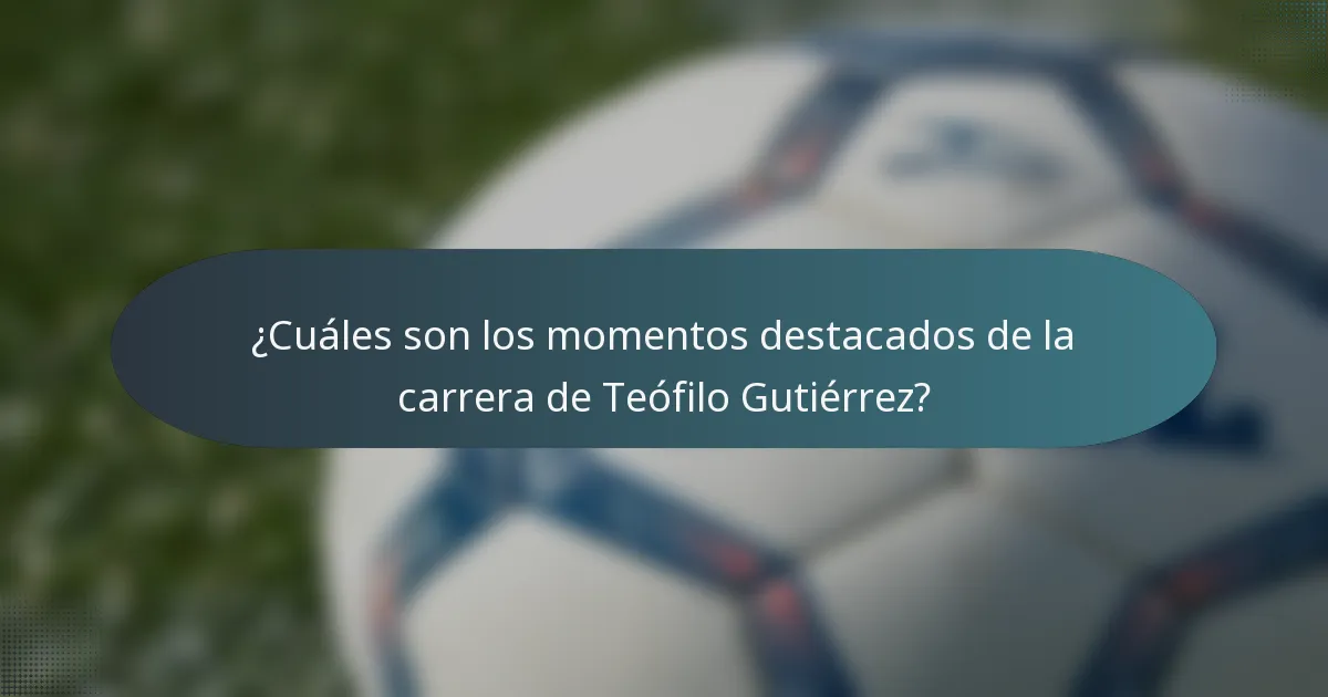 ¿Cuáles son los momentos destacados de la carrera de Teófilo Gutiérrez?