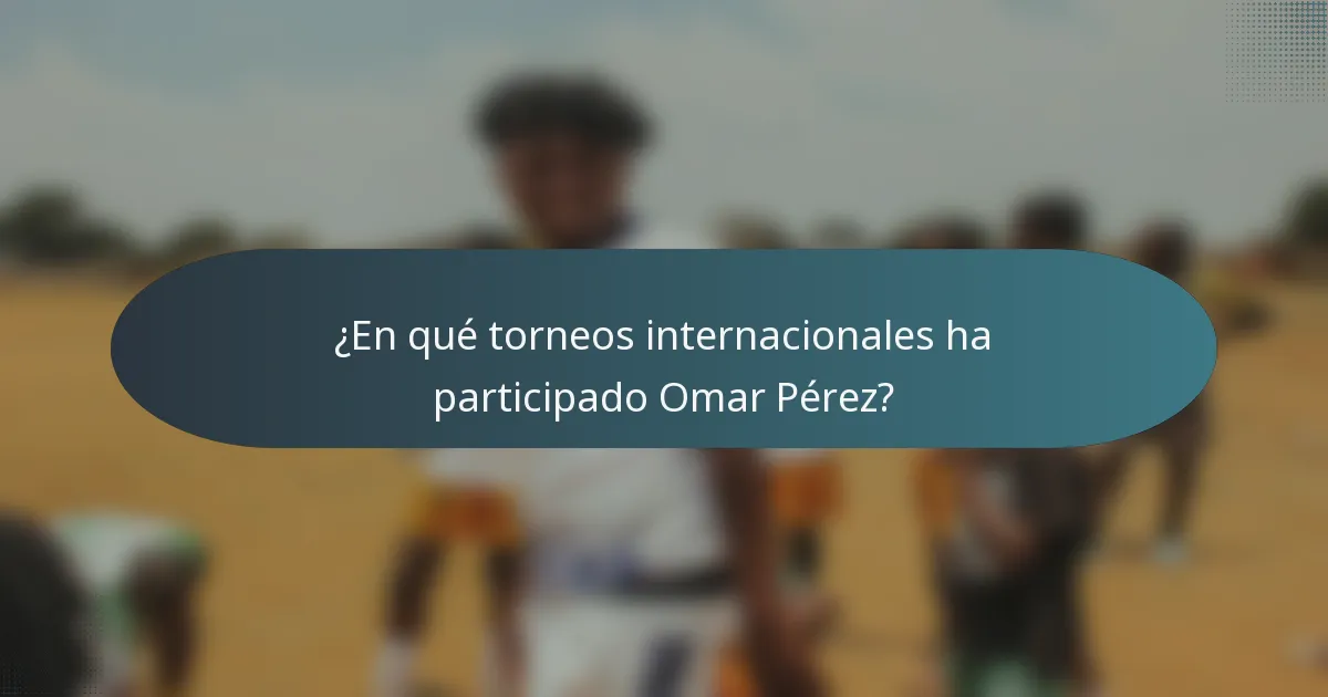 ¿En qué torneos internacionales ha participado Omar Pérez?