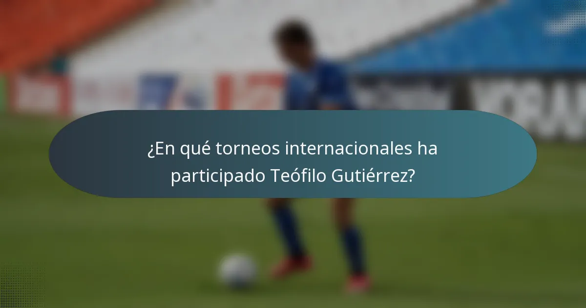 ¿En qué torneos internacionales ha participado Teófilo Gutiérrez?