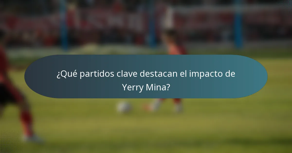 ¿Qué partidos clave destacan el impacto de Yerry Mina?
